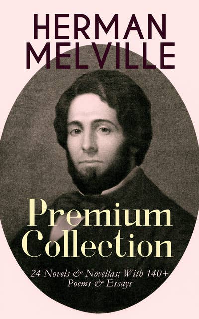 Herman Melville – Premium Collection: 24 Novels & Novellas; With 140+ Poems & Essays: Adventure Classics, Sea Tales & Philosophical Novels, Including Moby-Dick, Typee, Omoo, Bartleby the Scrivener, Benito Cereno, Mardi, Redburn, White-Jacket, Pierre, Israel Potter, The Confidence-Man…