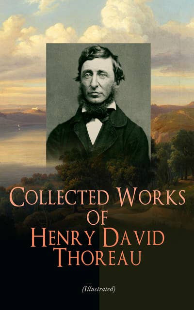 Collected Works of Henry David Thoreau (Illustrated): Philosophical and Autobiographical Books, Essays, Poetry, Translations, Biographies & Letters: Walden, Civil Disobedience, The Maine Woods, Cape Cod, Slavery in Massachusetts, Walking…