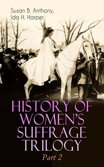 History Of Women's Suffrage Trilogy – Part 2: The Trailblazing Documentation on Women's Enfranchisement in USA, Great Britain & Other Parts of the World (With Letters, Articles, Conference Reports, Speeches, Court Transcripts & Decisions)
