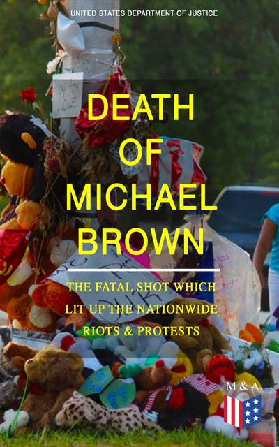 Death of Michael Brown - The Fatal Shot Which Lit Up the Nationwide Riots & Protests: Complete Investigations of the Shooting and the Ferguson Policing Practices: Constitutional Violations, Racial Discrimination, Forensic Evidence, Witness Accounts and Legal Analysis of the Case