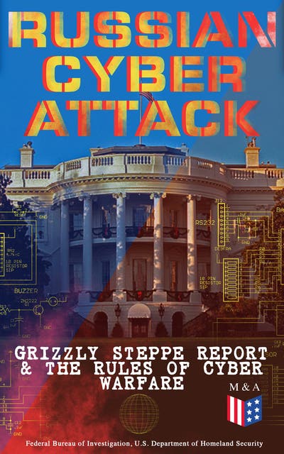 Russian Cyber Attack - Grizzly Steppe Report & The Rules of Cyber Warfare: Russian Cyber Tactics & Global Cybersecurity Threats Analysis