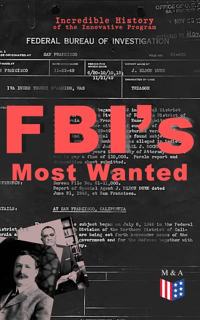FBI's Most Wanted – Incredible History of the Innovative Program: Discover All the Facts About the Program Which Led to the Location of More Than 460 of Our Nation's Most Dangerous Criminals