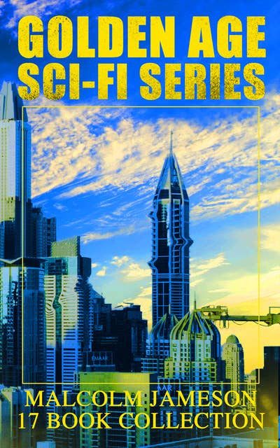 Golden Age Sci-Fi Series – Malcolm Jameson 17 Book Collection: Including the The Sorcerer's Apprentice, Famous Captain Bullard's 9 Adventures, Wreckers of the Star Patrol, Atom Bomb and Other Science Fiction & Dystopian Classics