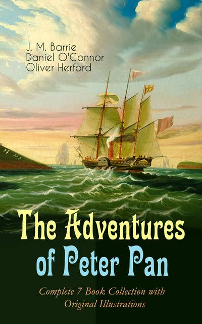 The Adventures of Peter Pan – Complete 7 Book Collection with Original Illustrations: The Magic of Neverland: The Little White Bird, Peter Pan in Kensington Gardens, Peter and Wendy, Peter Pan, When Wendy Grew Up, The Story of Peter Pan & The Peter Pan Alphabet