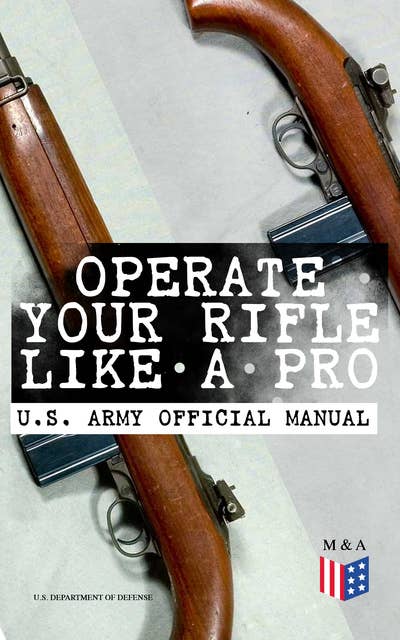 Operate Your Rifle Like a Pro – U.S. Army Official Manual: With Demonstrative Images: Various Types of Trainings Designed for M16A1, M16A2/3, M16A4 & M4 Carbine - Combat Fire Techniques, Night Fire Training, Moving Target Engagement, Short-Range Training...