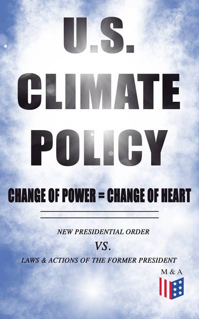 U.S. Climate Policy: Change of Power = Change of Heart - New Presidential Order vs. Laws & Actions of the Former President: A Review of the New Presidential Orders as Opposed to the Legacy of the Former President