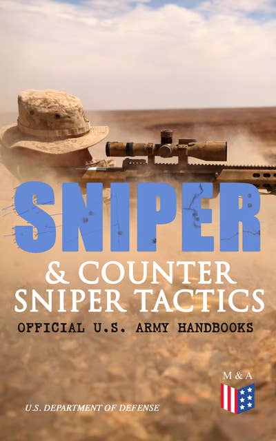 Sniper & Counter Sniper Tactics - Official U.S. Army Handbooks: Improve Your Sniper Marksmanship & Field Techniques, Choose Suitable Countersniping Equipment, Learn about Countersniper Situations, Select Suitable Sniper Position, Learn How to Plan a Mission