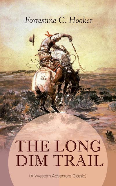 The Long Dim Trail (A Western Adventure Classic): A Suspenseful Tale of Adventure and Intrigue in the Wild West (From the Author of Star, Prince Jan St. Bernard and Child of the Fighting Tenth)