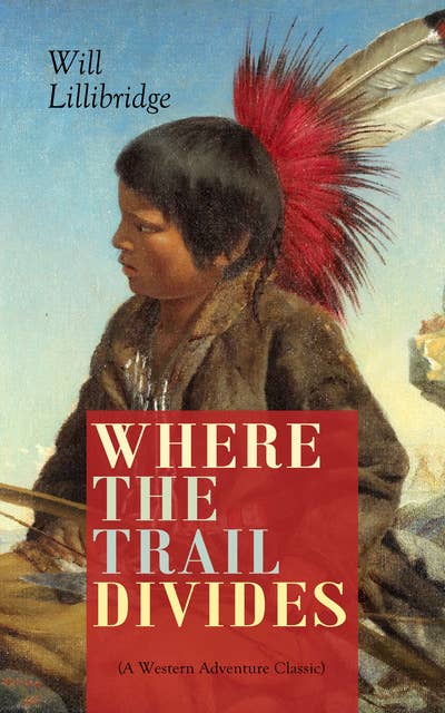Where The Trail Divides (A Western Adventure Classic): The Original Book Behind the Hollywood Movie: An Unusual and Powerful Tale of Friendship between a Native Indian Boy and a Rancher