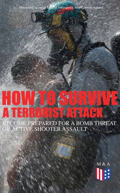 How to Survive a Terrorist Attack – Become Prepared for a Bomb Threat or Active Shooter Assault: Save Yourself and the Lives of Others - Learn How to Act Instantly, The Strategies and Procedures After the Incident, How to Help the Injured & Be Able to Provide First Aid