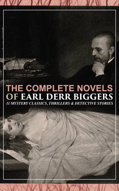 The Complete Novels of Earl Derr Biggers: 11 Mystery Classics, Thrillers & Detective Stories: (Illustrated) The House Without a Key, The Agony Column, The Chinese Parrot, Behind That Curtain, The Black Camel, Charlie Chan Carries On, Keeper of the Keys, Love Insurance, Inside the Lines, Fifty Candles…