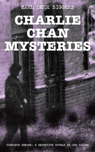 Charlie Chan Mysteries – Complete Series: 6 Detective Novels In One Volume: The House Without a Key, The Chinese Parrot, Behind That Curtain, The Black Camel, Charlie Chan Carries On & Keeper of the Keys