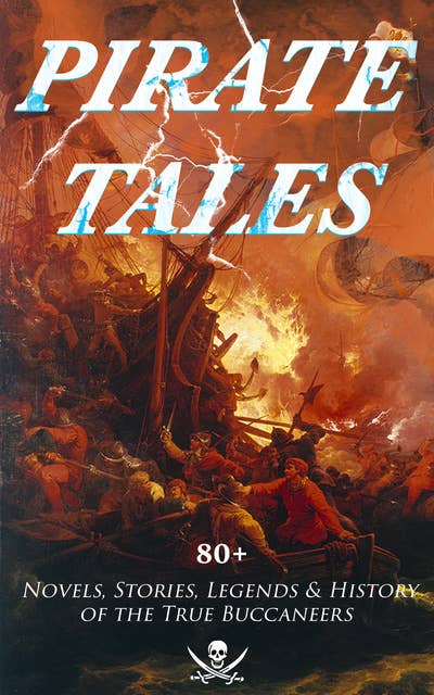 Pirate Tales: 80+ Novels, Stories, Legends & History Of The True Buccaneers: The Book of Buried Treasure, The Dark Frigate, Blackbeard, The King of Pirates, Pieces of Eight, Captain Blood, Treasure Island, The Gold-Bug, Captain Singleton, Facing the Flag, Black Bartlemy's Treasure...