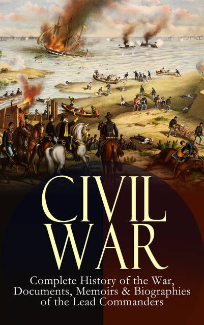 Civil War – Complete History of the War, Documents, Memoirs & Biographies of the Lead Commanders: Memoirs of Ulysses S. Grant & William T. Sherman, Biographies of Abraham Lincoln, Jefferson Davis & Robert E. Lee, The Emancipation Proclamation, Gettysburg Address, Presidential Orders & Actions
