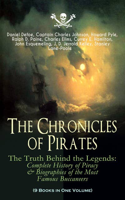 The Chronicles of Pirates – The Truth Behind the Legends: Complete History of Piracy & Biographies of the Most Famous Buccaneers (9 Books in One Volume): A General History of the Robberies and Murders of the Most Notorious Pirates, The Book of Buried Treasure, Sea-Wolves of the Mediterranean, The Pirate Gow, The King of Pirates…