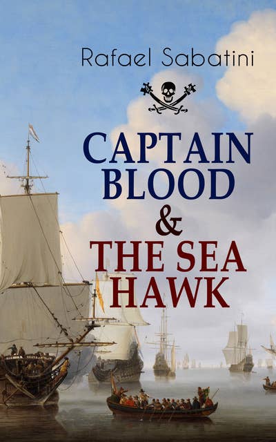 CAPTAIN BLOOD & THE SEA HAWK: Tales of Daring Sea Adventures and the Most Remarkable Pirate Captains