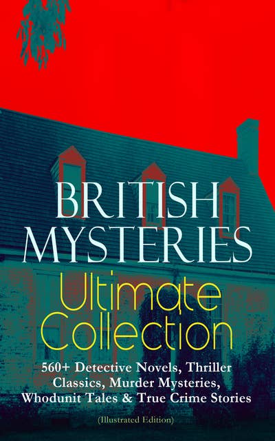 BRITISH MYSTERIES Ultimate Collection: 560+ Detective Novels, Thriller Classics, Murder Mysteries, Whodunit Tales & True Crime Stories (Illustrated Edition): Complete Sherlock Holmes, Father Brown, Four Just Men Series, Dr. Thorndyke Series, Bulldog Drummond Adventures, Martin Hewitt Cases, Max Carrados Stories and many more