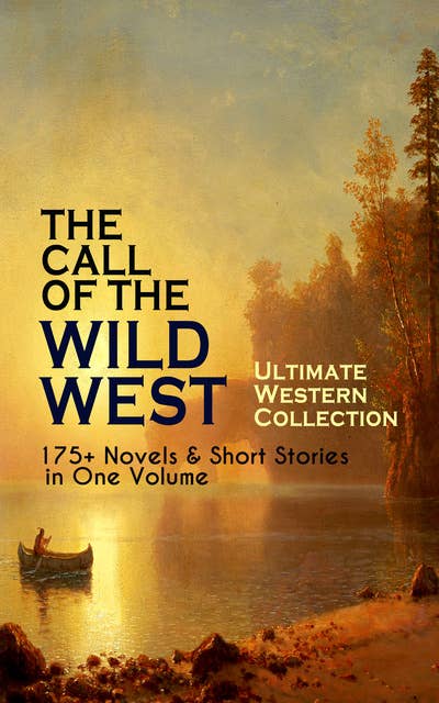THE CALL OF THE WILD WEST - Ultimate Western Collection: 175+ Novels & Short Stories in One Volume: Famous Outlaw Tales, Cowboy Adventures, Battles & Gold Rush Stories: Riders of the Purple Sage, The Night Horseman, The Last of the Mohicans, Rimrock Trail, Black Jack…