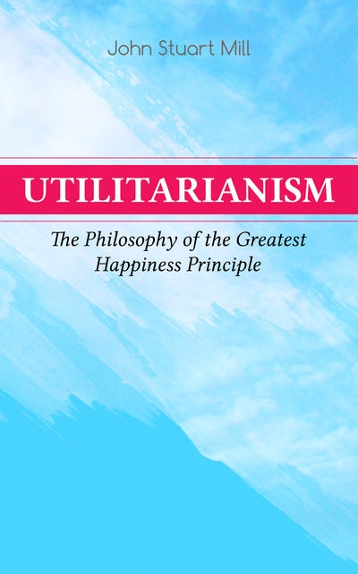 Utilitarianism – The Philosophy Of The Greatest Happiness Principle ...