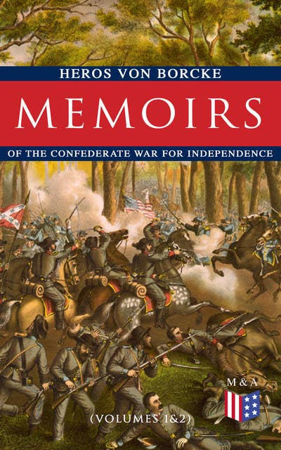 Memoirs of the Confederate War for Independence (Volumes 1&2): Voyage & Arrival in the States, Becoming a Member of the Confederate Army of Northern Virginia, Battles: Manassas, the Invasion of Maryland & Fredericksburg, Friendship With J. E. B. Stuart