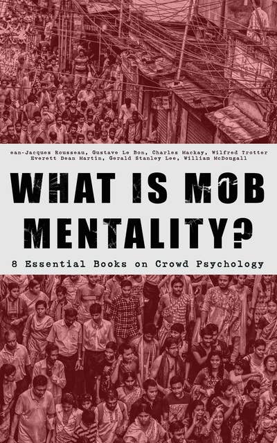 WHAT IS MOB MENTALITY? - 8 Essential Books on Crowd Psychology: Psychology of Revolution, Extraordinary Popular Delusions and the Madness of Crowds, Instincts of the Herd, The Social Contract, A Moving-Picture of Democracy...