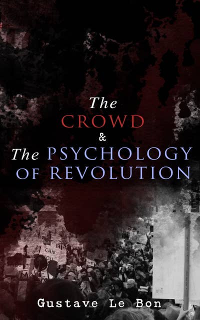 The Crowd & The Psychology of Revolution: Two Classics on Understanding the Mob Mentality and Its Motivations