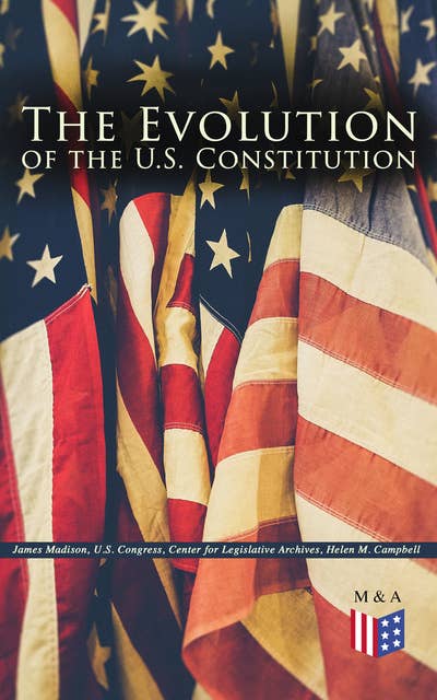 The Evolution of the U.S. Constitution: The Formation of the Constitution, Debates of the Constitutional Convention of 1787, Constitutional Amendment Process & Actions by the U.S. Congress, Biographies of the Founding Fathers