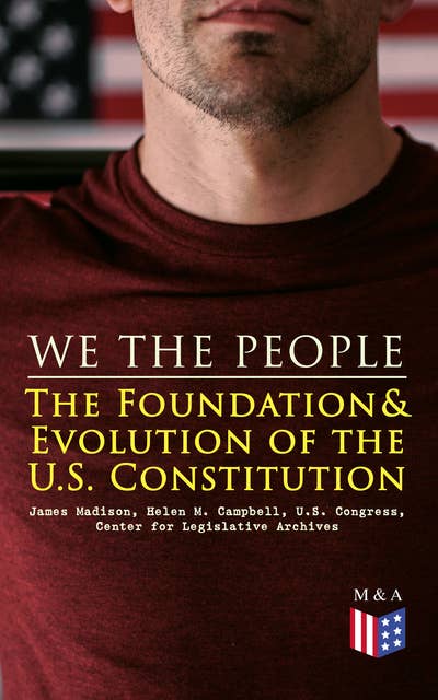 We the People: The Foundation & Evolution of the U.S. Constitution: The Formation of the Constitution, Debates of the Constitutional Convention of 1787, Constitutional Amendment Process & Actions by the U.S. Congress, Biographies of the Founding Fathers