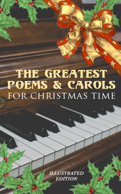 The Greatest Poems & Carols for Christmas Time (Illustrated Edition): Silent Night, Angels from the Realms of Glory, Ring Out Wild Bells, The Three Kings, Old Santa Claus, Christmas At Sea, A Christmas Ghost Story, Boar's Head Carol, A Visit From Saint Nicholas...