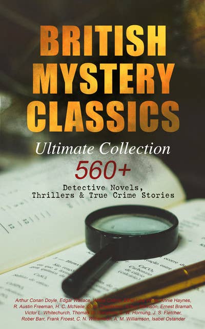 BRITISH MYSTERY CLASSICS - Ultimate Collection: 560+ Detective Novels, Thrillers & True Crime Stories: Complete Sherlock Holmes, Father Brown, Four Just Men Series, Dr. Thorndyke Series, Bulldog Drummond Adventures, Martin Hewitt Cases, Max Carrados Stories and many more