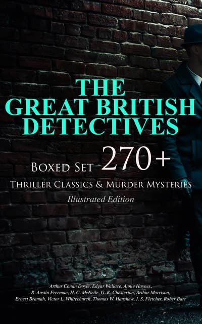 THE GREAT BRITISH DETECTIVES - Boxed Set: 270+ Thriller Classics & Murder Mysteries (Illustrated Edition): The Cases of Sherlock Holmes, Father Brown, P. C. Lee, Martin Hewitt, Dr. Thorndyke, Bulldog Drummond, Max Carrados, Hamilton Cleek and more