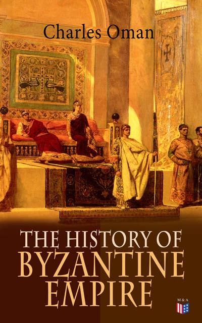 The History of Byzantine Empire: 328-1453: Foundation of Constantinople, Organization of the Eastern Roman Empire, The Greatest Emperors & Dynasties: Justinian, Macedonian Dynasty, Comneni, The Wars Against the Goths, Germans & Turks