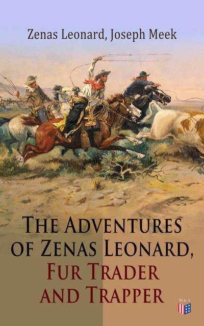 The Adventures of Zenas Leonard, Fur Trader and Trapper: 1831-1836: Trapping and Trading Expedition, Trade With Native Americans, an Expedition to the Rocky Mountains