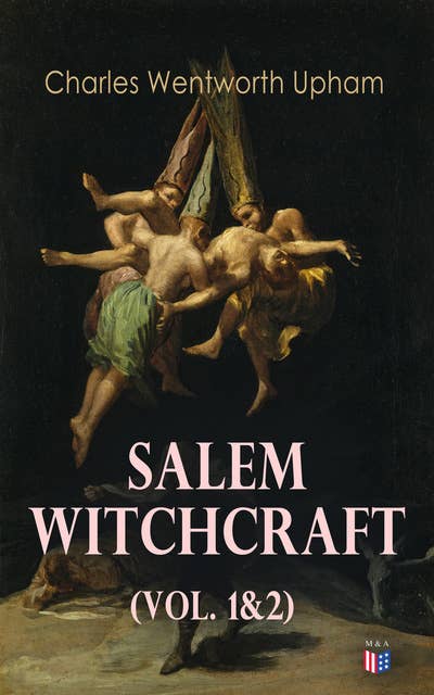 Salem Witchcraft (Vol. 1&2): Including the History of the Conflicting Opinions on Witchcraft and Magic