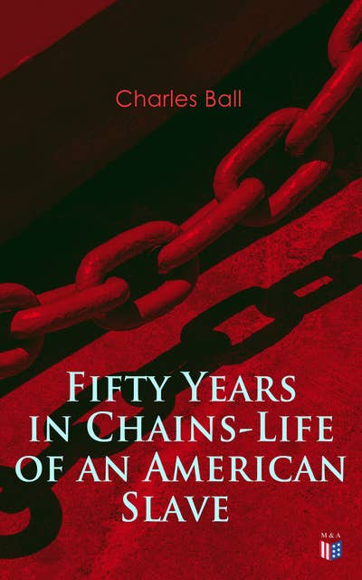 Fifty Years in Chains-Life of an American Slave: Fascinating True Story of a Fugitive Slave Who Lived in Maryland, South Carolina and Georgia, Served Under Various Masters, and Was One Year in the Navy During the War of 1812
