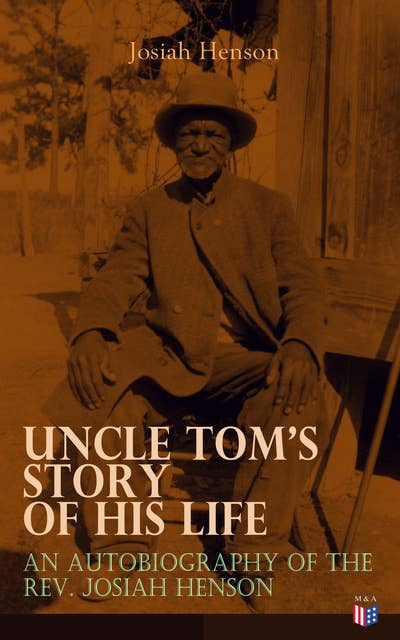 Uncle Tom's Story of His Life: An Autobiography of the Rev. Josiah Henson: The True Life Story Behind "Uncle Tom's Cabin"