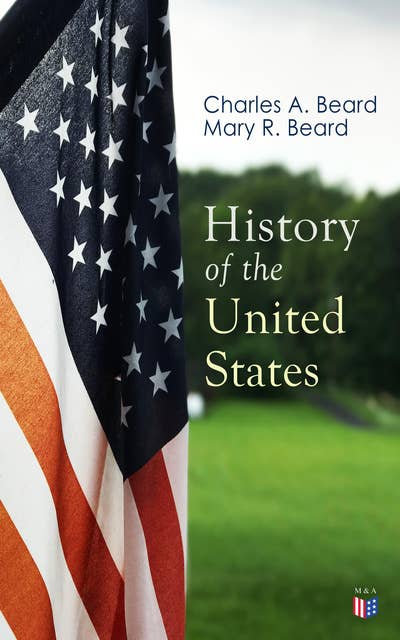 History of the United States: Illustrated Edition: The Great Migration, The American Revolution, The Formation of the Constitution, Foundations of the Union, Civil War and Reconstruction, America as World Power (From the Colonial Period to World War I)