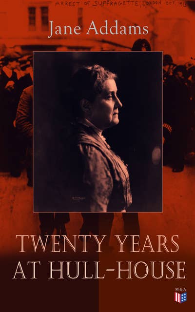 Twenty Years at Hull-House: Life and Work of the "Mother" of Social Work, Leader in Women's Suffrage and the First American Woman to Be Awarded the Nobel Peace Prize