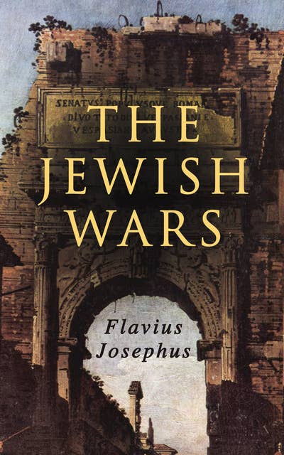 The Jewish Wars: History of the Jewish War and Resistance against the Romans; Including Author's Autobiography