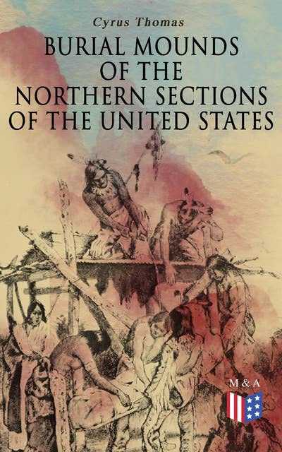 Burial Mounds of the Northern Sections of the United States: Illustrated Edition