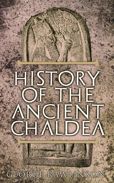 History Of The Ancient Chaldea: With Maps, Photos & Illustrations