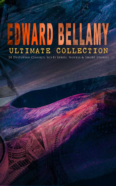 Edward Bellamy Ultimate Collection: 20 Dystopian Classics, Sci-Fi Series, Novels & Short Stories: Looking Backward, Equality, Dr. Heidenhoff's Process, Miss Ludington's Sister, The Duke of Stockbridge, The Blindman's World, With The Eyes Shut, The Cold Snap…
