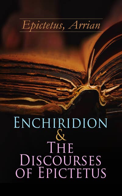 Enchiridion & The Discourses of Epictetus: Including the Fragments