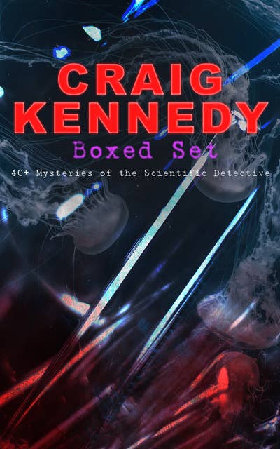 Craig Kennedy Boxed Set: 40+ Mysteries Of The Scientific Detective: Including The Silent Bullet, The Poisoned Pen, The Dream Doctor, The War Terror, The Social Gangster, The Ear in the Wall, Gold of the Gods, The Soul Scar...