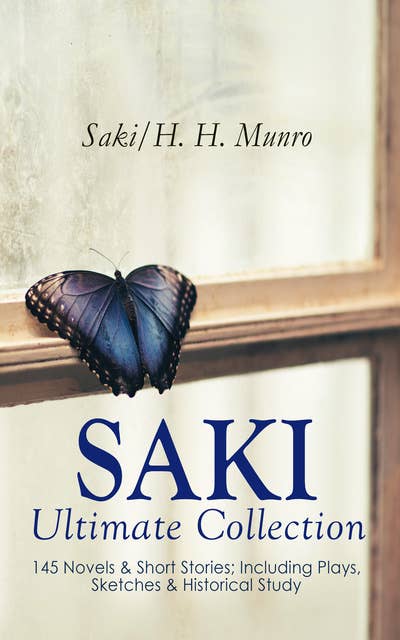 Saki – Ultimate Collection: 145 Novels & Short Stories; Including Plays, Sketches & Historical Study: Illustrated Edition: Beasts and Super-Beasts, The Chronicles of Clovis, The Toys of Peace, The Square Egg, When William Came, The Unbearable Bassington, The Rise of the Russian Empire