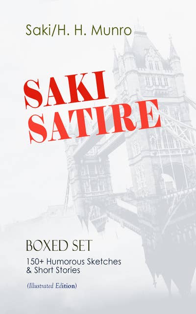 Saki Satire Boxed Set: 150+ Humorous Sketches & Short Stories (Illustrated Edition): Reginald, Reginald in Russia and Other Sketches, The Chronicles of Clovis, Beasts and Super-Beasts, The Toys of Peace and Other Papers, The Square Egg and Other Sketches, Dogged & Other Tales