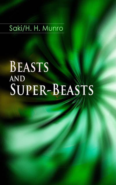 Beasts And Super-Beasts: 36 Humorous Fantasy Tales, including The She-Wolf, Laura, The Boar-Pig, The Brogue, The Hen, The Open Window, The Treasure-Ship, The Cobweb, The Seventh Pullet, The Blind Spot, A Defensive Diamond…