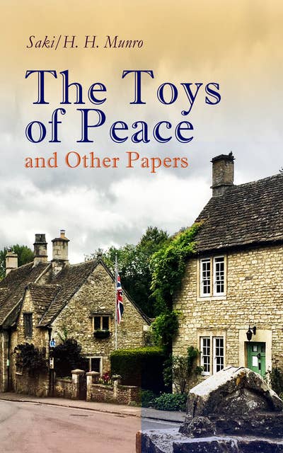 The Toys Of Peace And Other Papers: 33 Stories: The Wolves of Cernogratz, The Penance, The Phantom Luncheon, Bertie's Christmas Eve, The Interlopers, Quail Seed, The Occasional Garden, Hyacinth, The Image of the Lost Soul…