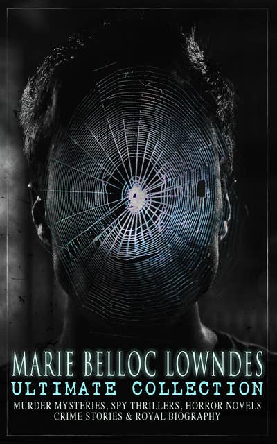 Marie Belloc Lowndes Ultimate Collection: Murder Mysteries, Spy Thrillers, Horror Novels, Crime Stories & Royal Biography The Lodger, The End of Her Honeymoon, What Really Happened, From Out the Vast Deep, Studies in Love and Terror, The Chink in the Armour