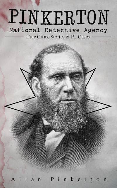 Pinkerton National Detective Agency: True Crime Stories & P.I. Cases: The Expressman and the Detective, The Somnambulist and the Detective, The Murderer and the Fortune Teller, Poisoner and the Detectives, Bucholz and the Detectives, Don Pedro and the Detectives…